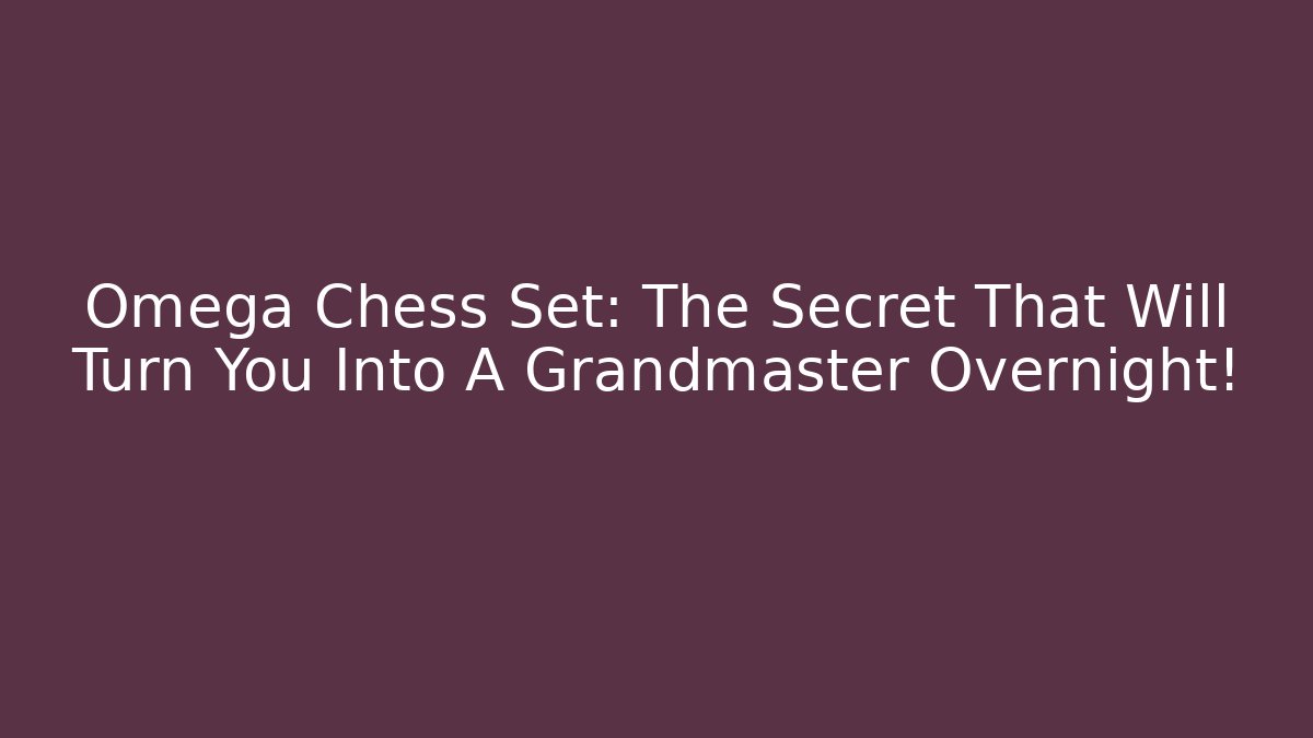 Omega Chess Set: The Secret That Will Turn You Into A Grandmaster Overnight!