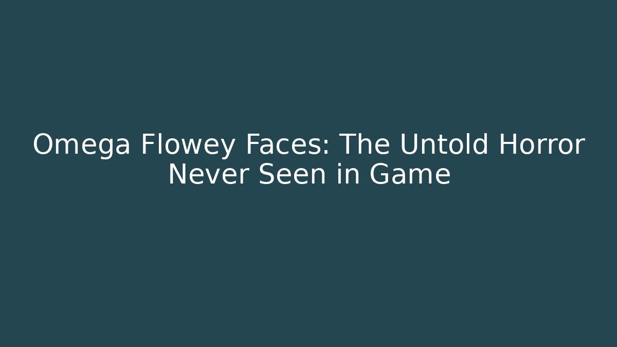 Omega Flowey Faces: The Untold Horror Never Seen in Game