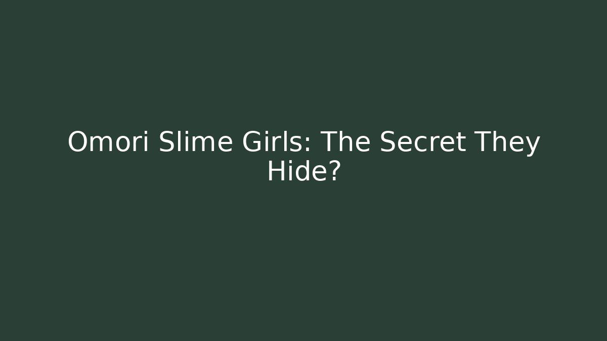 Omori Slime Girls: The Secret They Hide?