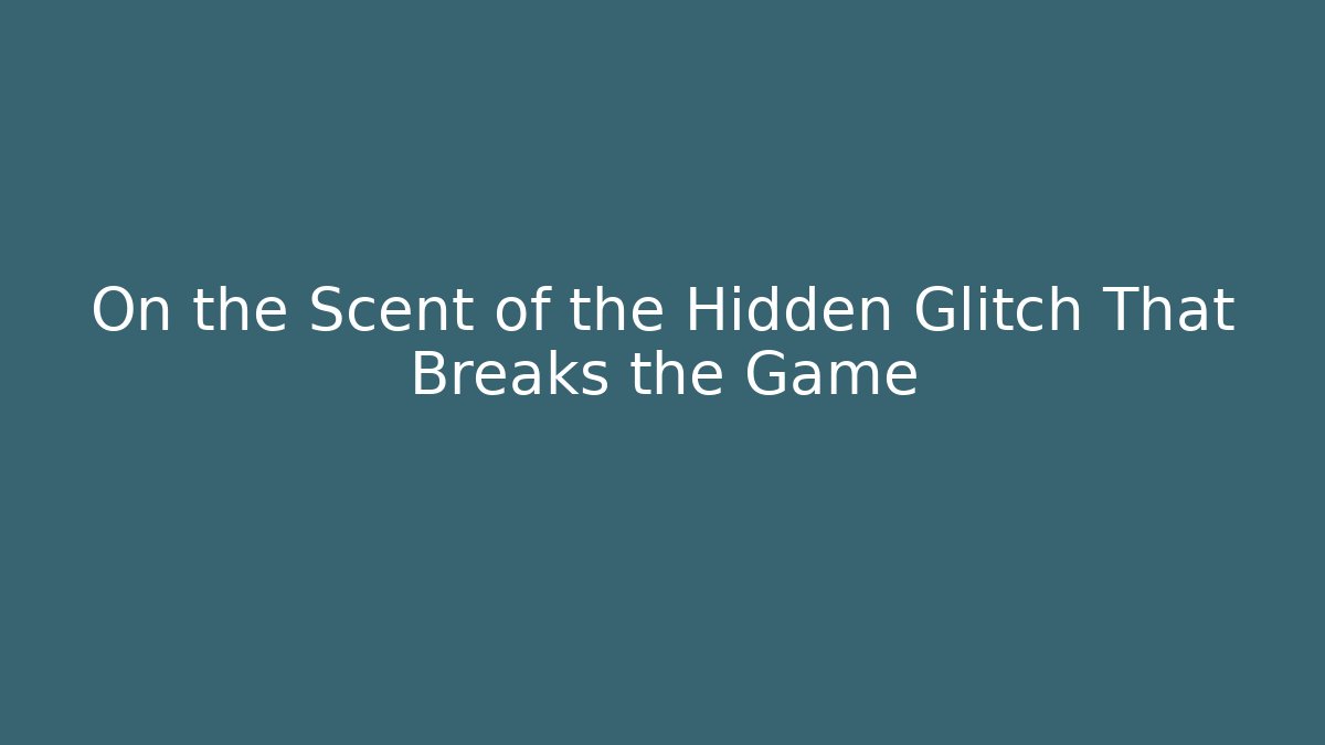 On the Scent of the Hidden Glitch That Breaks the Game