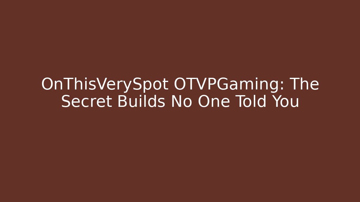 OnThisVerySpot OTVPGaming: The Secret Builds No One Told You