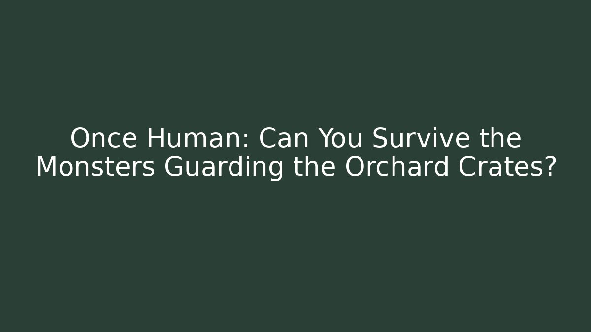 Once Human: Can You Survive the Monsters Guarding the Orchard Crates? - Vintage E-Juice