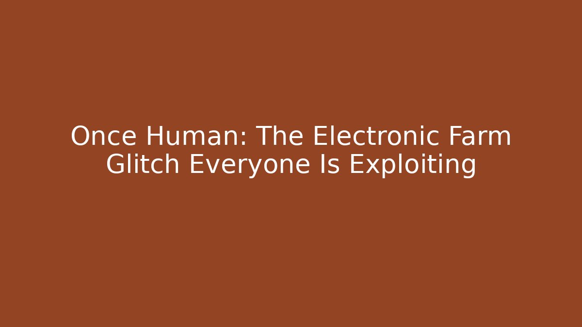 Once Human: The Electronic Farm Glitch Everyone Is Exploiting
