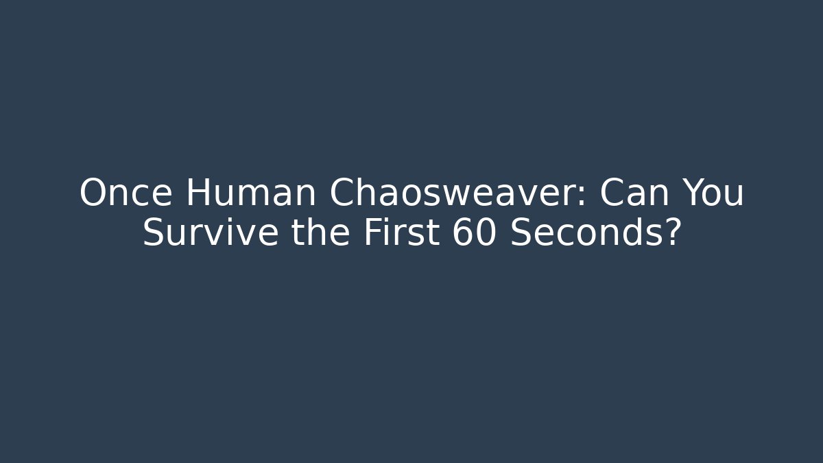 Once Human Chaosweaver: Can You Survive the First 60 Seconds?