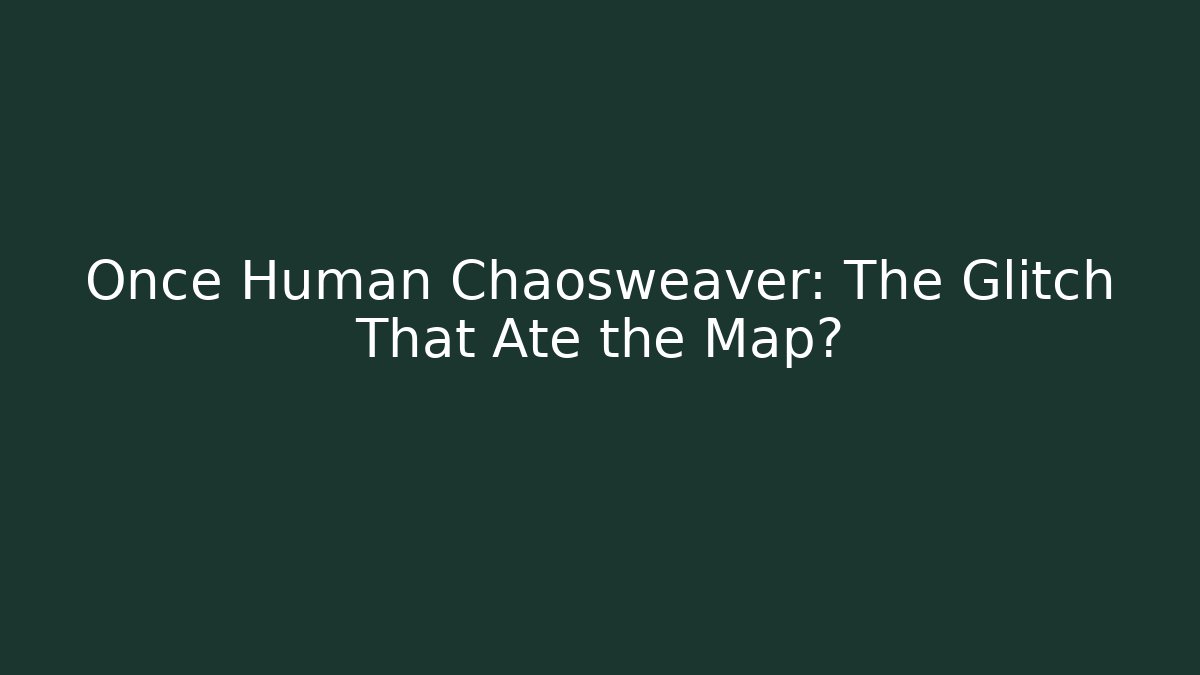 Once Human Chaosweaver: The Glitch That Ate the Map?