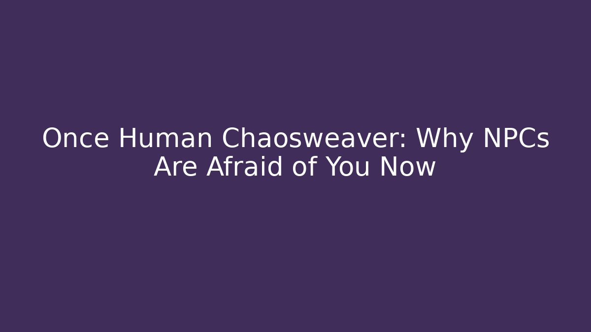 Once Human Chaosweaver: Why NPCs Are Afraid of You Now