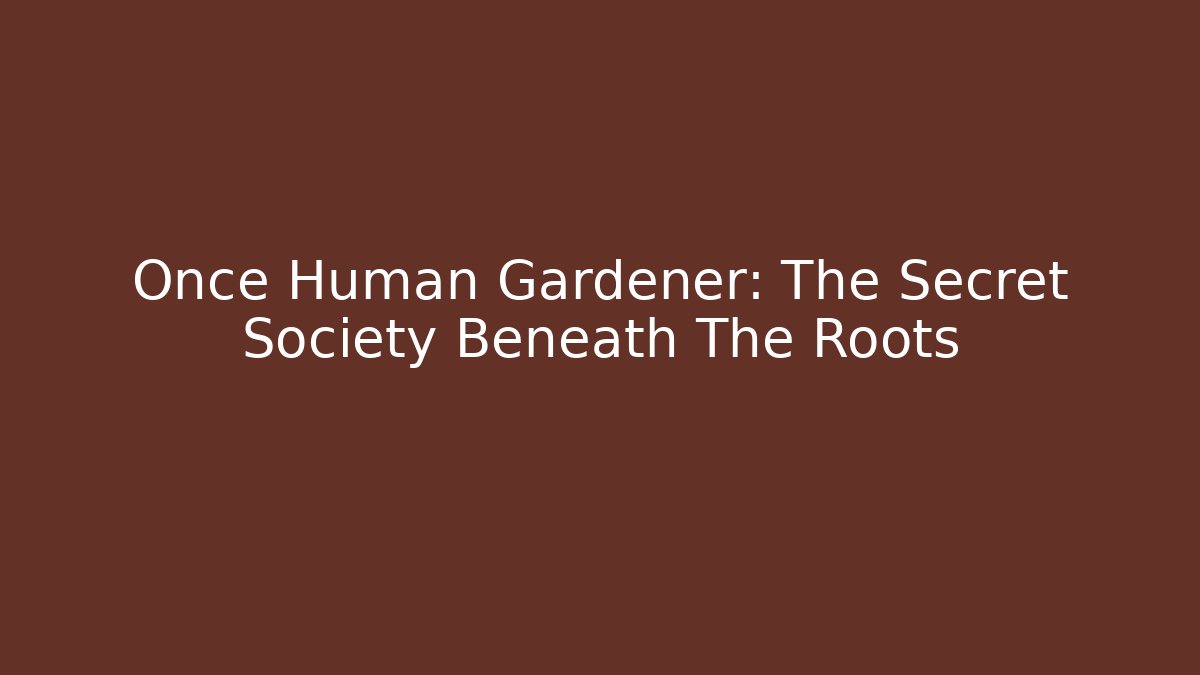 Once Human Gardener: The Secret Society Beneath The Roots