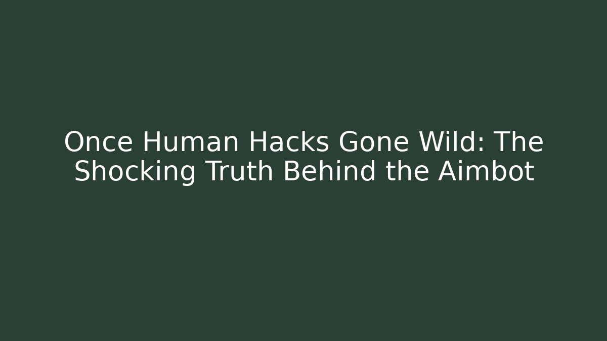 Once Human Hacks Gone Wild: The Shocking Truth Behind the Aimbot