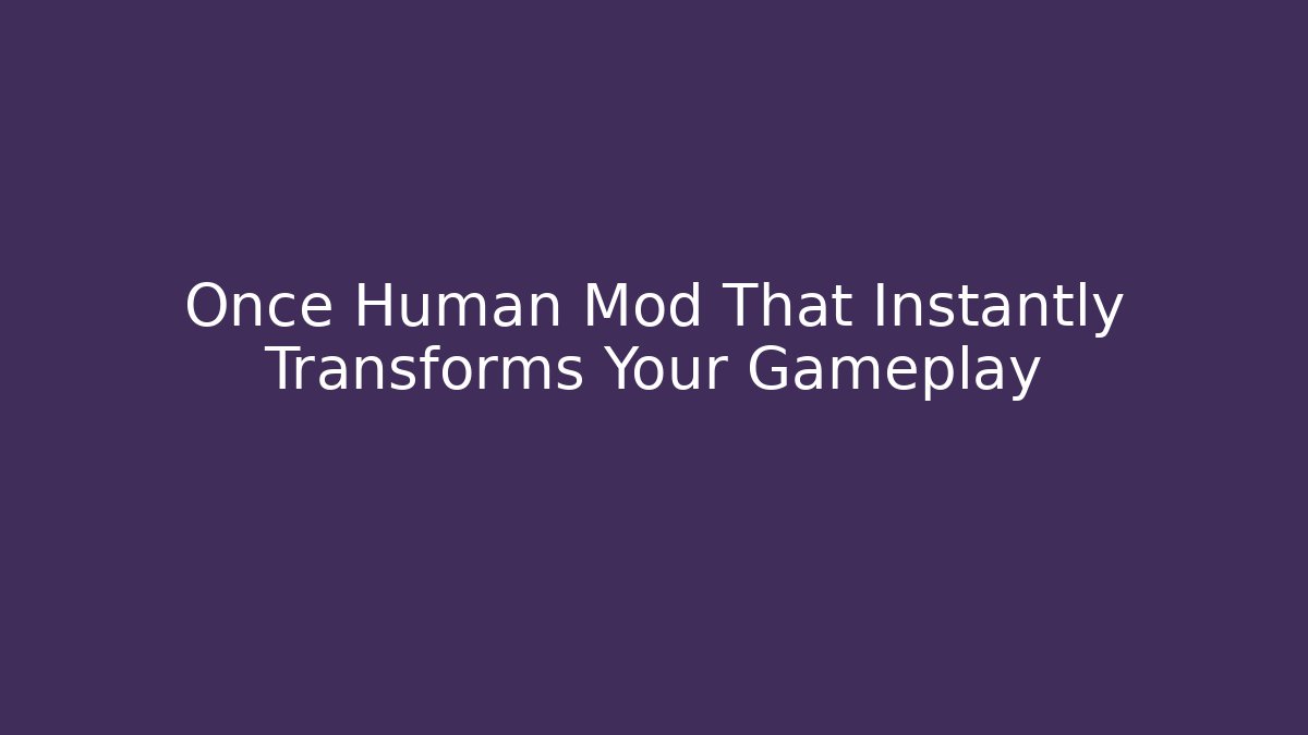 Once Human Mod That Instantly Transforms Your Gameplay - Vintage E-Juice