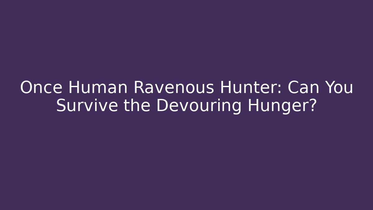 Once Human Ravenous Hunter: Can You Survive the Devouring Hunger?