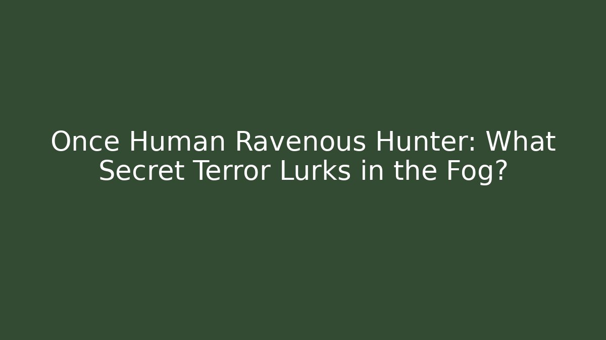 Once Human Ravenous Hunter: What Secret Terror Lurks in the Fog?