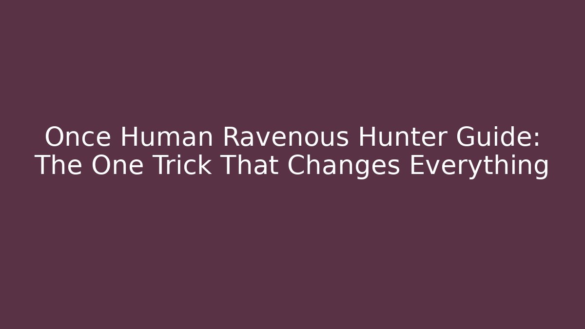 Once Human Ravenous Hunter Guide: The One Trick That Changes Everything - Vintage E-Juice