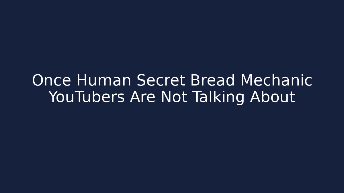 Once Human Secret Bread Mechanic YouTubers Are Not Talking About