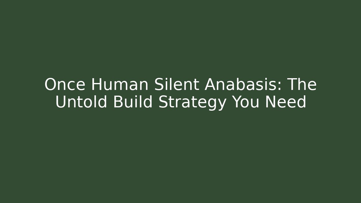 Once Human Silent Anabasis: The Untold Build Strategy You Need