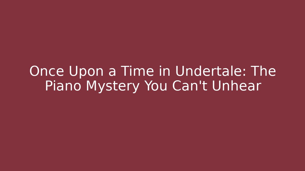 Once Upon a Time in Undertale: The Piano Mystery You Can't Unhear - Vintage E-Juice