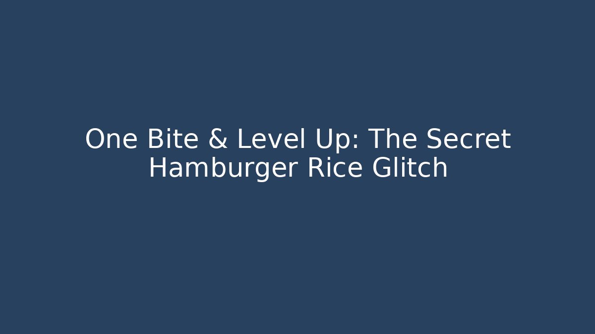 One Bite & Level Up: The Secret Hamburger Rice Glitch