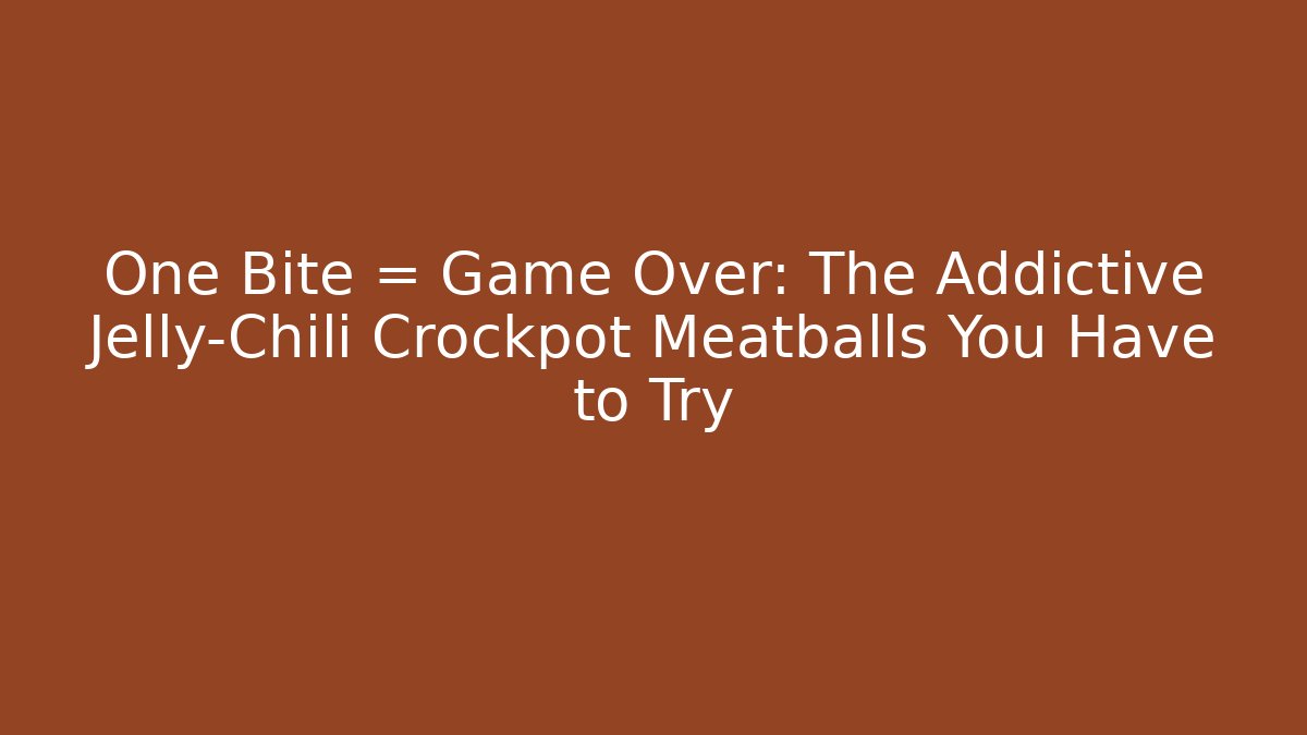One Bite = Game Over: The Addictive Jelly-Chili Crockpot Meatballs You Have to Try