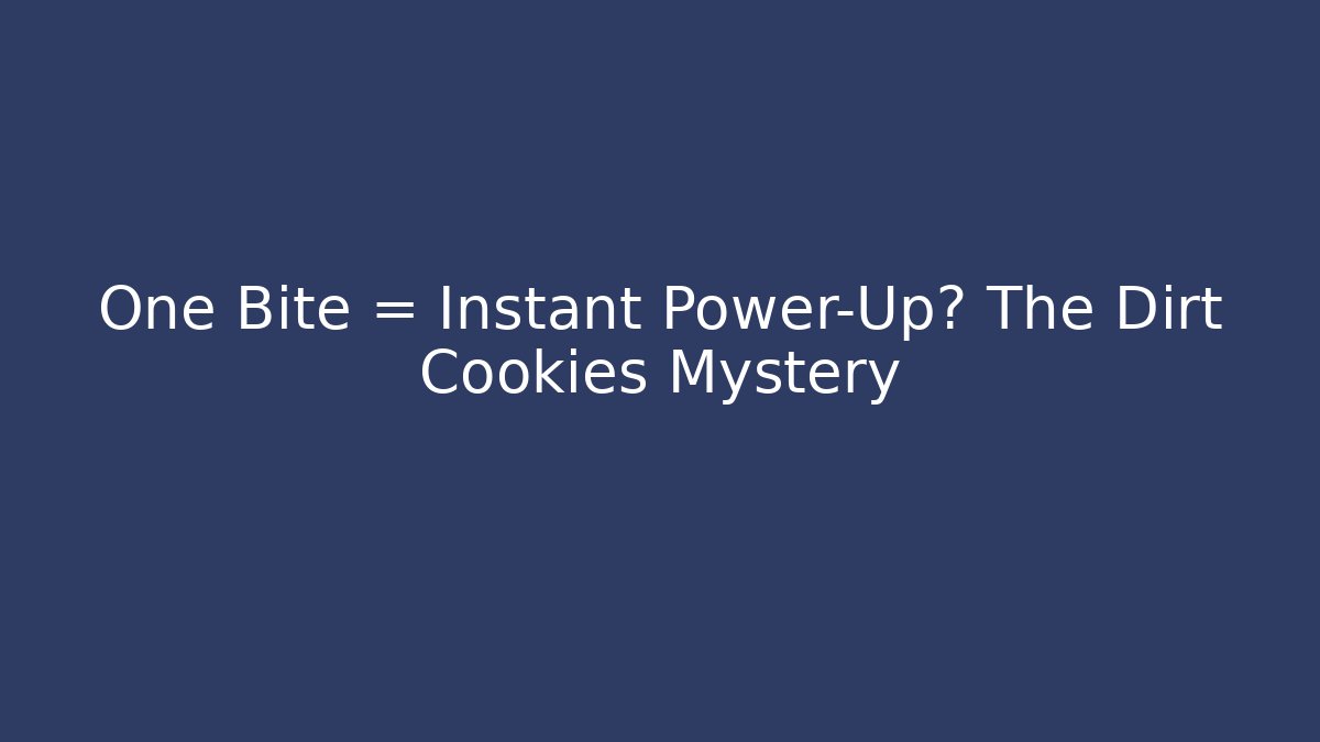 One Bite = Instant Power-Up? The Dirt Cookies Mystery