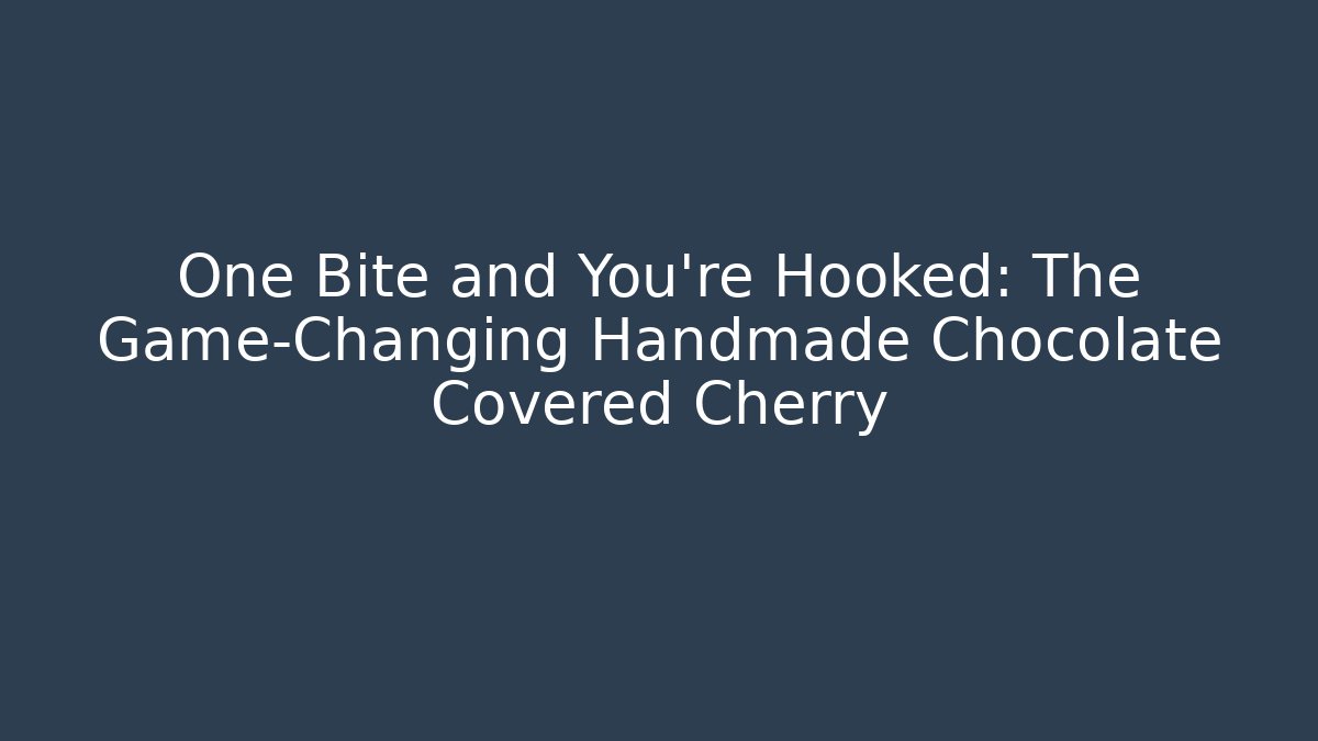 One Bite and You're Hooked: The Game-Changing Handmade Chocolate Covered Cherry