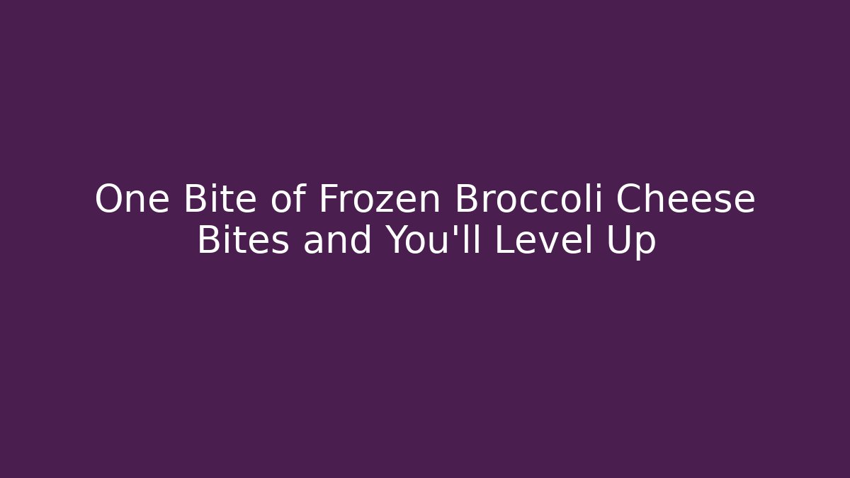 One Bite of Frozen Broccoli Cheese Bites and You’ll Level Up