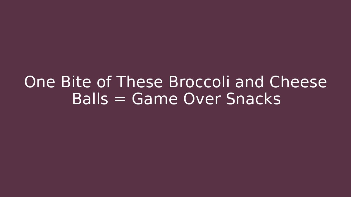 One Bite of These Broccoli and Cheese Balls = Game Over Snacks