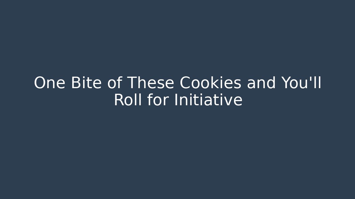 One Bite of These Cookies and You'll Roll for Initiative