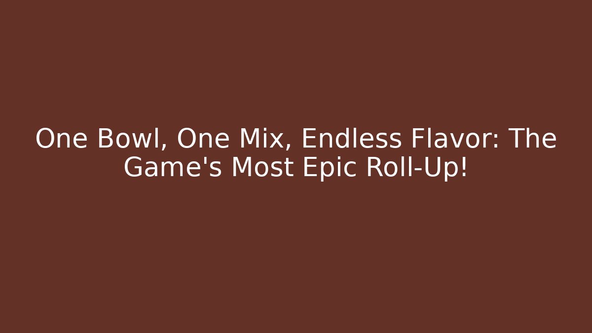 One Bowl, One Mix, Endless Flavor: The Game's Most Epic Roll-Up!