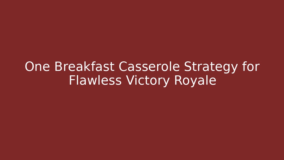 One Breakfast Casserole Strategy for Flawless Victory Royale