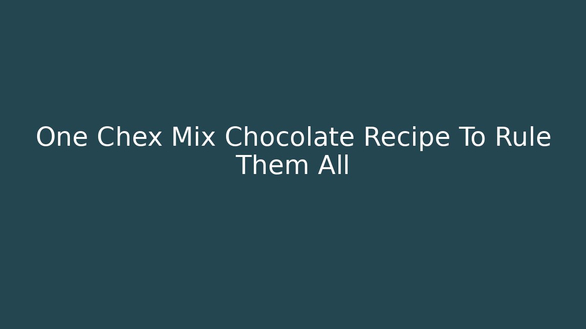 One Chex Mix Chocolate Recipe To Rule Them All