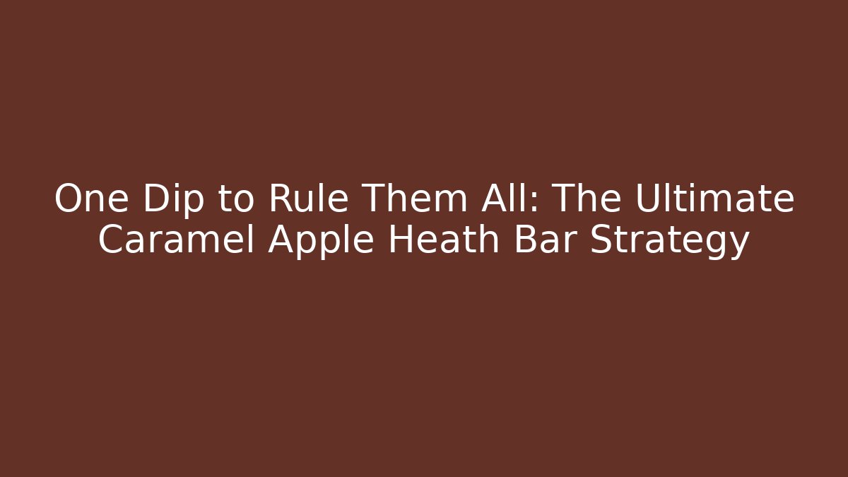 One Dip to Rule Them All: The Ultimate Caramel Apple Heath Bar Strategy