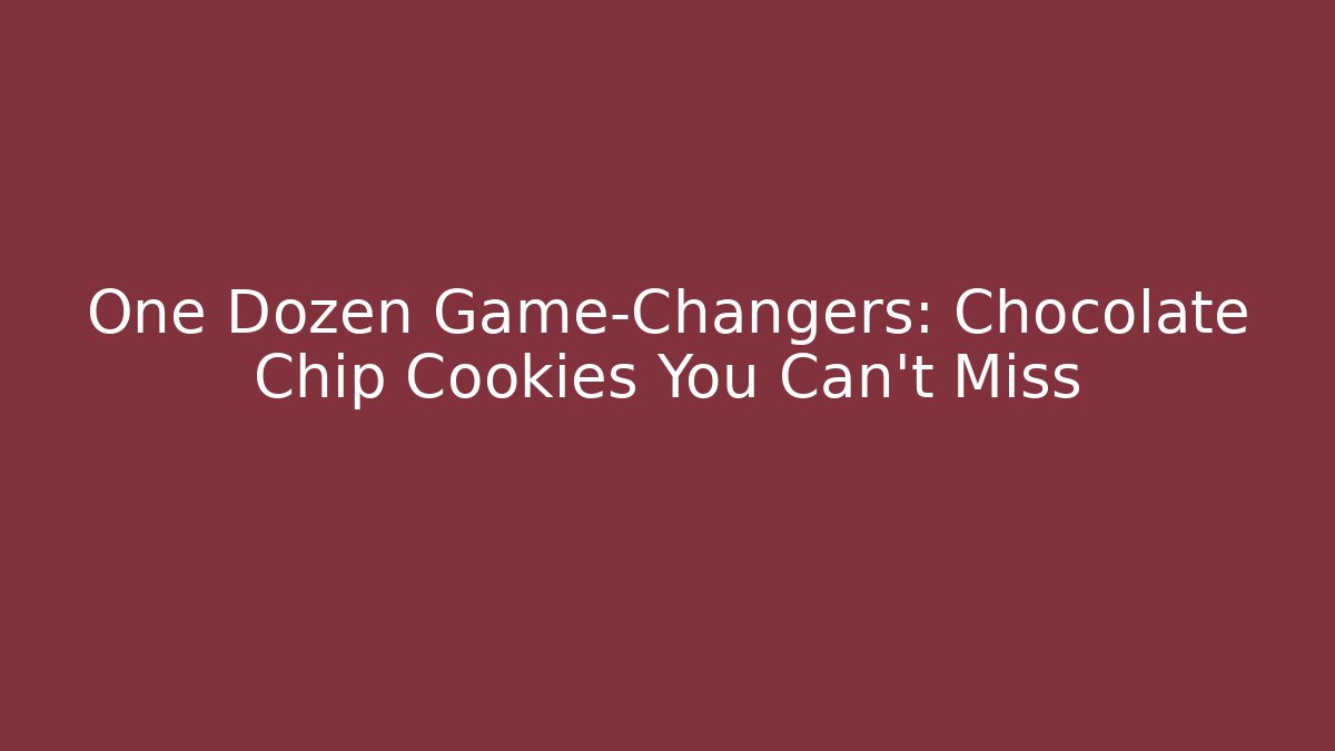 One Dozen Game-Changers: Chocolate Chip Cookies You Can't Miss