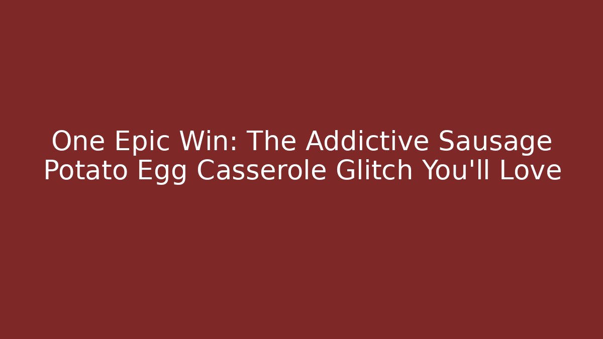 One Epic Win: The Addictive Sausage Potato Egg Casserole Glitch You’ll Love - Vintage E-Juice