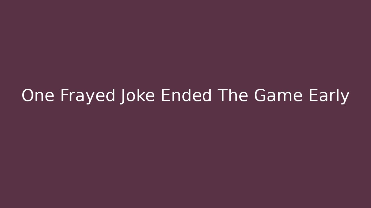 One Frayed Joke Ended The Game Early