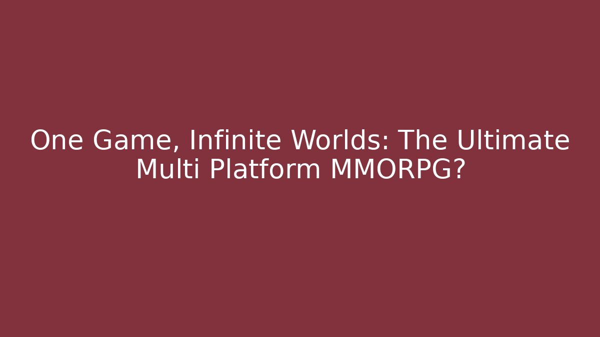 One Game, Infinite Worlds: The Ultimate Multi Platform MMORPG? - Vintage E-Juice