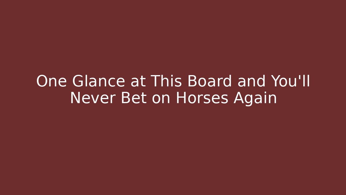 One Glance at This Board and You’ll Never Bet on Horses Again