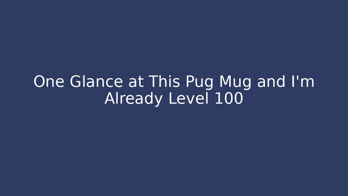 One Glance at This Pug Mug and I'm Already Level 100