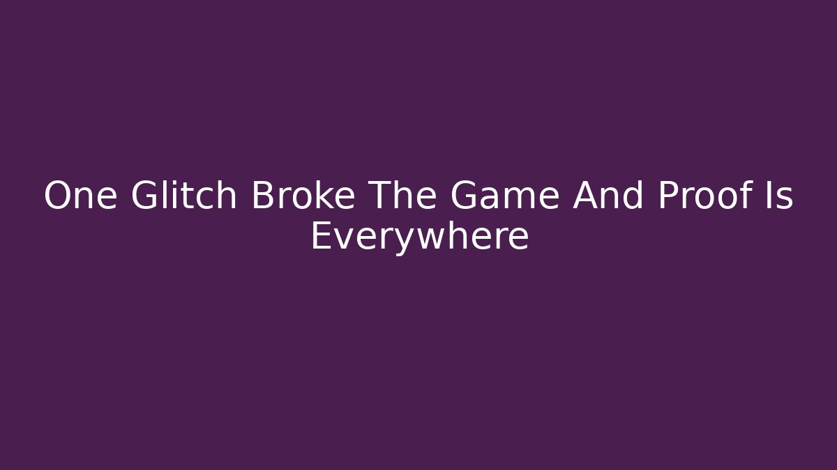 One Glitch Broke The Game And Proof Is Everywhere