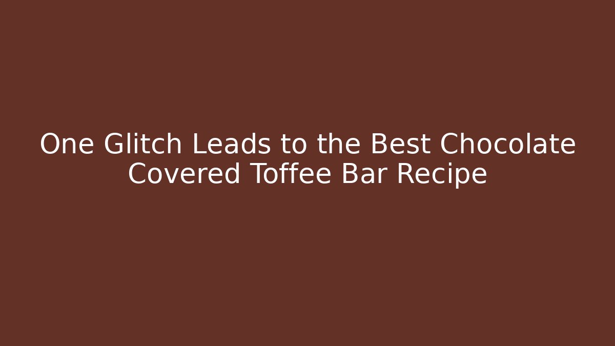 One Glitch Leads to the Best Chocolate Covered Toffee Bar Recipe