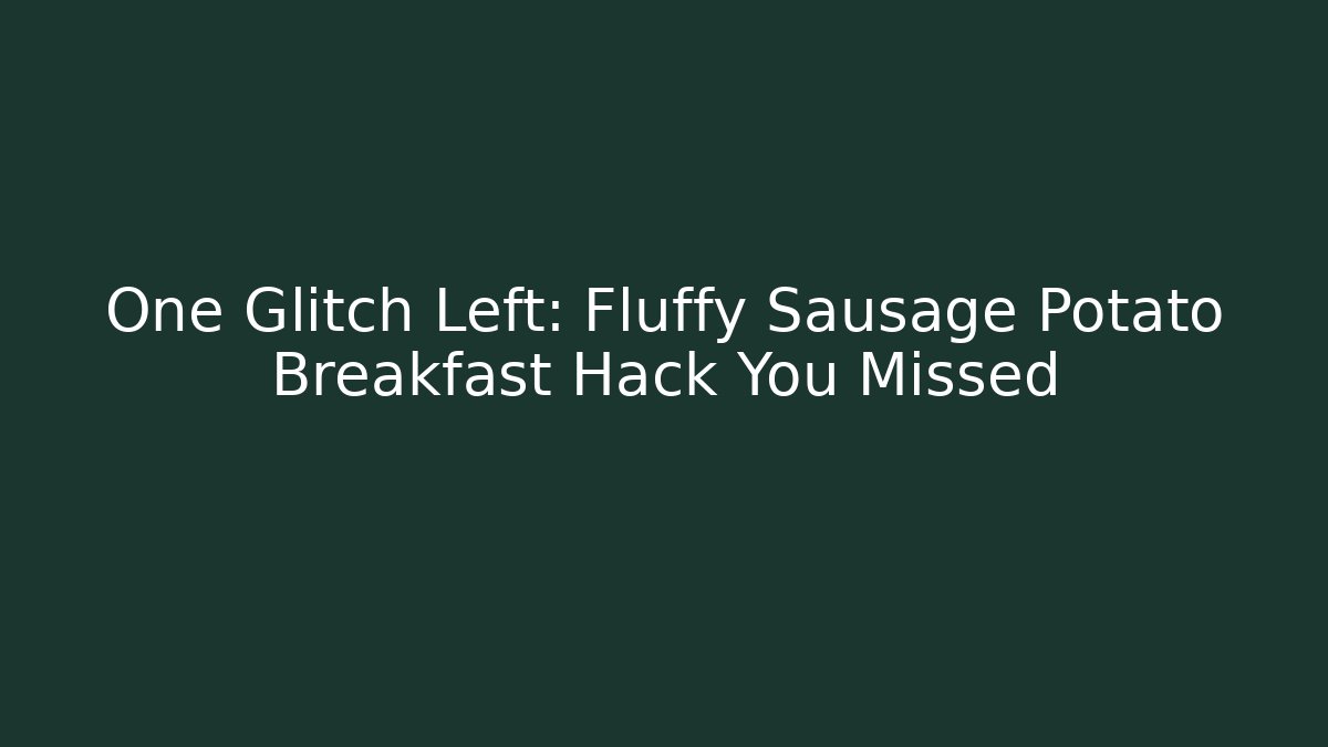 One Glitch Left: Fluffy Sausage Potato Breakfast Hack You Missed