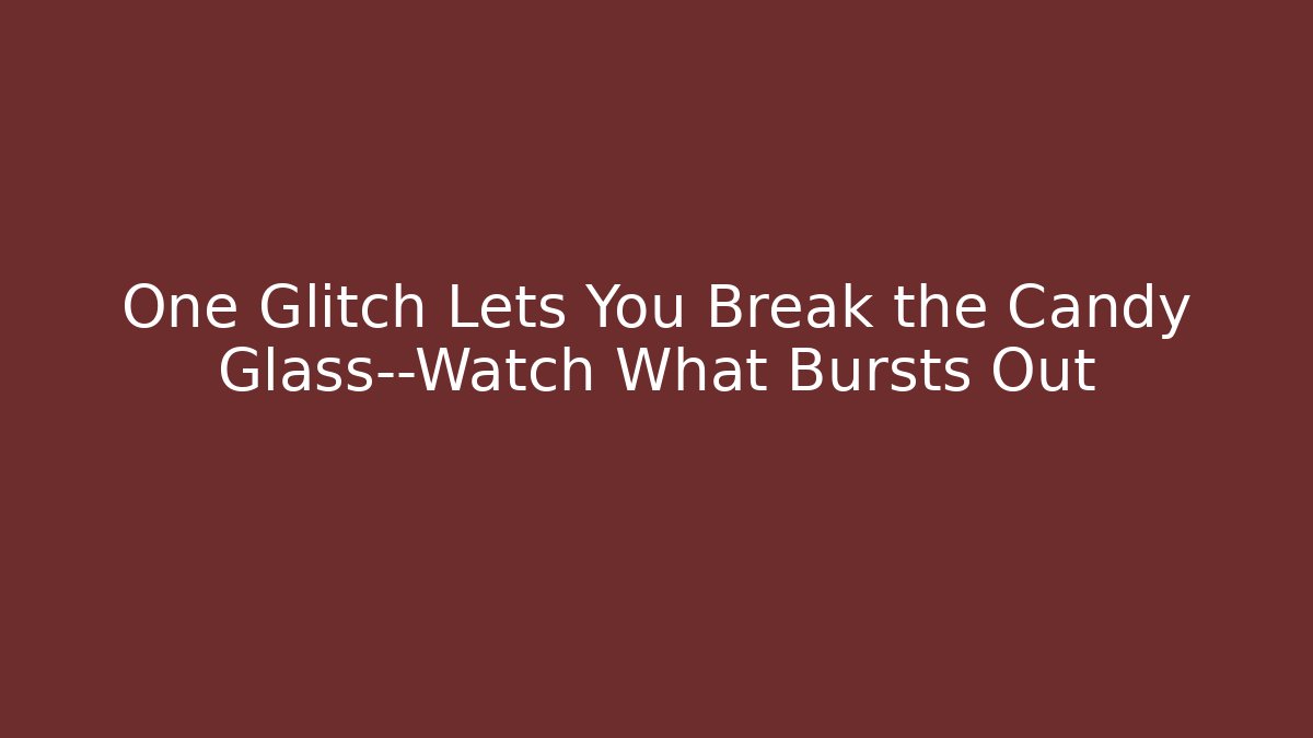 One Glitch Lets You Break the Candy Glass—Watch What Bursts Out