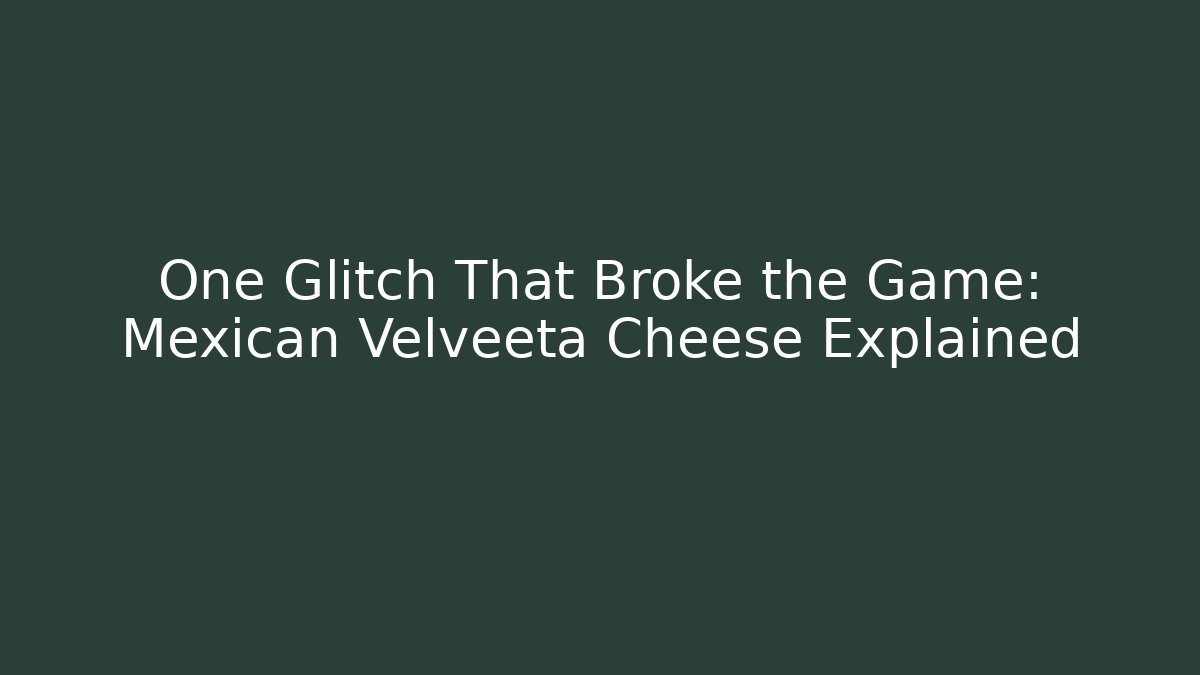 One Glitch That Broke the Game: Mexican Velveeta Cheese Explained