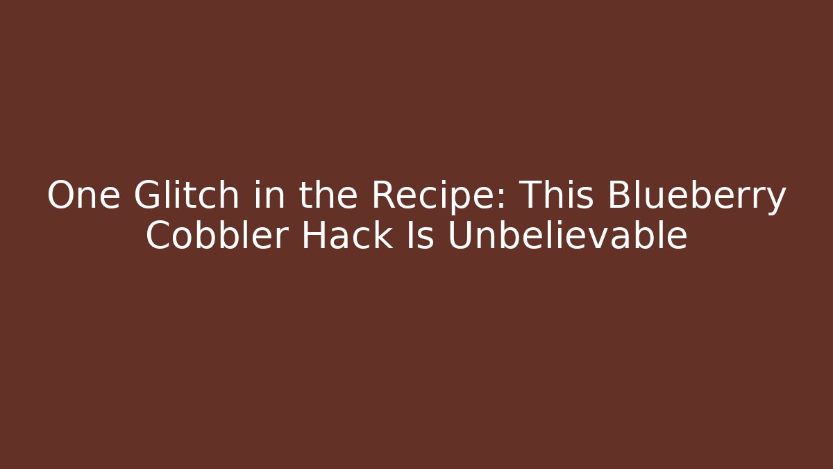 One Glitch in the Recipe: This Blueberry Cobbler Hack Is Unbelievable