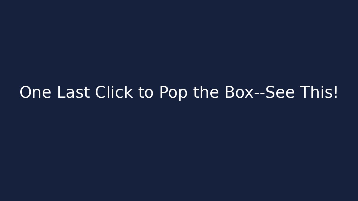 One Last Click to Pop the Box—See This!