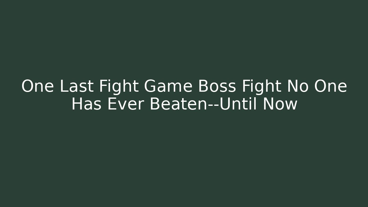 One Last Fight Game Boss Fight No One Has Ever Beaten—Until Now