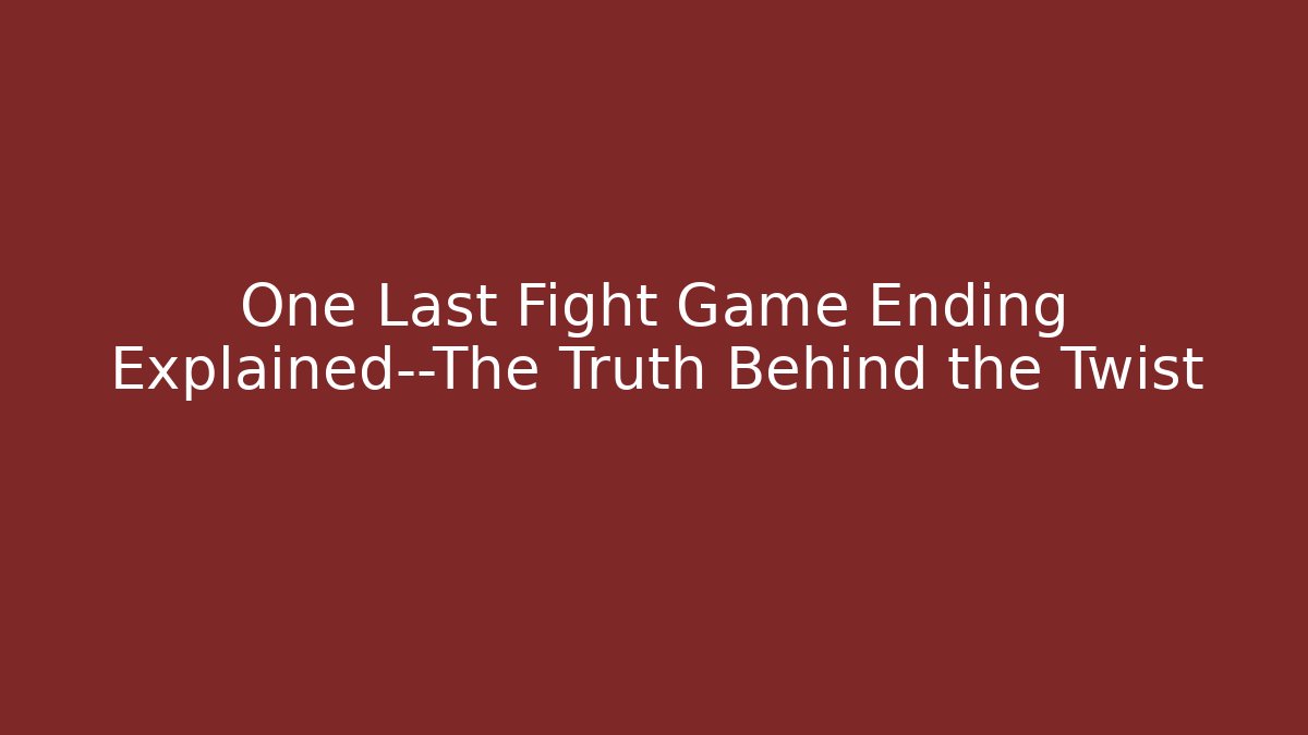 One Last Fight Game Ending Explained—The Truth Behind the Twist