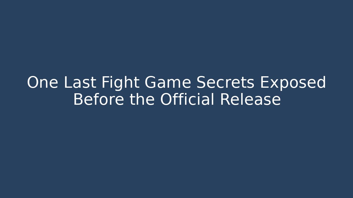 One Last Fight Game Secrets Exposed Before the Official Release