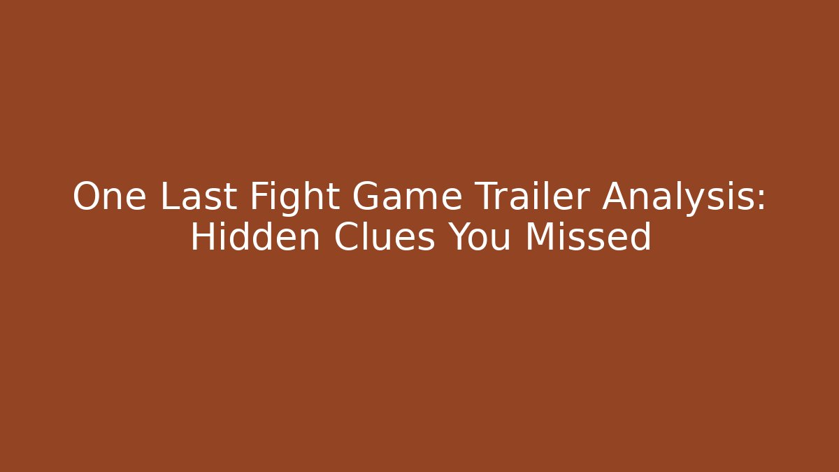 One Last Fight Game Trailer Analysis: Hidden Clues You Missed