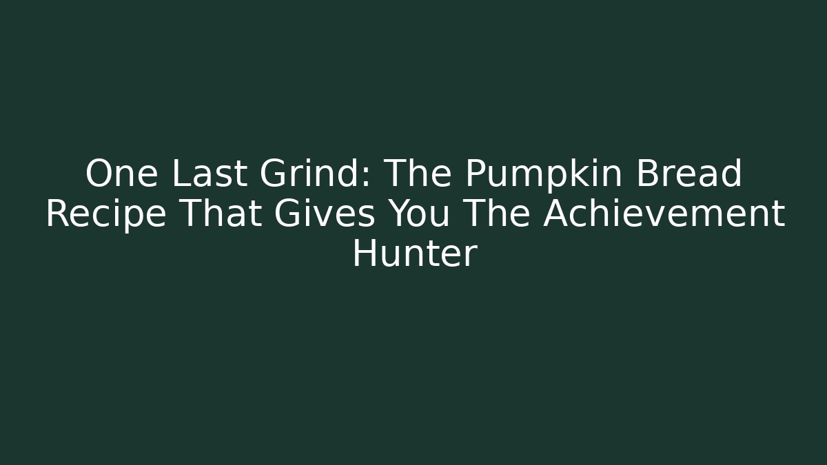 One Last Grind: The Pumpkin Bread Recipe That Gives You The Achievement Hunter
