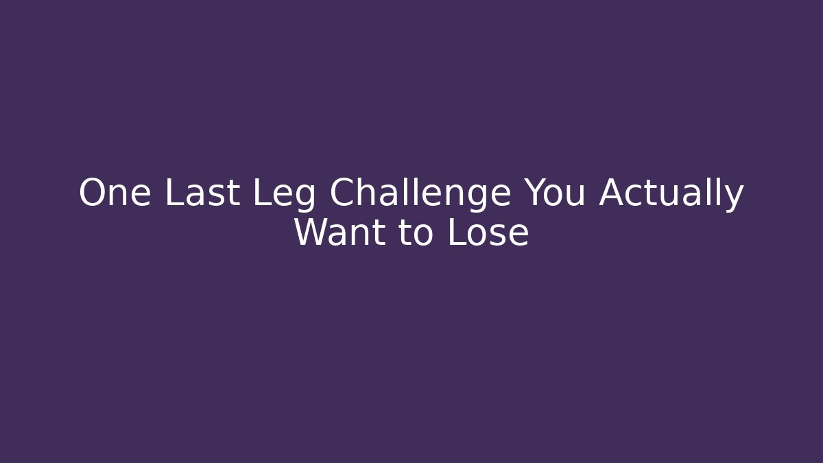 One Last Leg Challenge You Actually Want to Lose