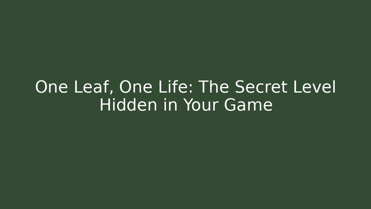 One Leaf, One Life: The Secret Level Hidden in Your Game